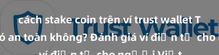 cách stake coin trên ví trust wallet Trust Wallet có an toàn không? Đánh giá ví điện tử cho người Việt