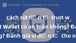 cách rút tiền từ trust wallet Trust Wallet có an toàn không? Đánh giá ví điện tử cho người Việt