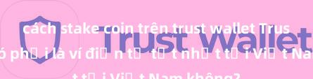 cách stake coin trên trust wallet Trust Wallet có phải là ví điện tử tốt nhất tại Việt Nam không?