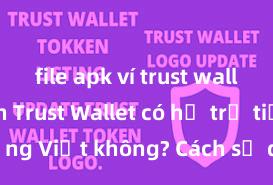 file apk ví trust wallet an toàn Trust Wallet có hỗ trợ tiếng Việt không? Cách sử dụng dễ dàng