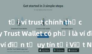 tải ví trust chính thức từ ch play Trust Wallet có phải là ví điện tử uy tín tại Việt Nam không?