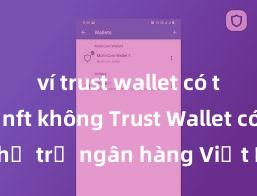 ví trust wallet có thể nạp nft không Trust Wallet có hỗ trợ ngân hàng Việt Nam không?