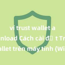 ví trust wallet apk download Cách cài đặt Trust Wallet trên máy tính (Windows & Mac) tại Việt Nam