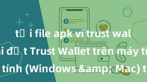 tải file apk ví trust wallet Cách cài đặt Trust Wallet trên máy tính (Windows & Mac) tại Việt Nam