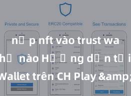 nạp nft vào trust wallet như thế nào Hướng dẫn tải Trust Wallet trên CH Play & App Store tại Việt Nam