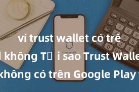 ví trust wallet có trên android không Tại sao Trust Wallet không có trên Google Play tại Việt Nam?